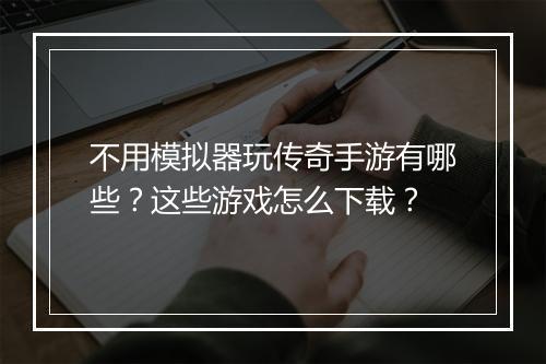 不用模拟器玩传奇手游有哪些？这些游戏怎么下载？