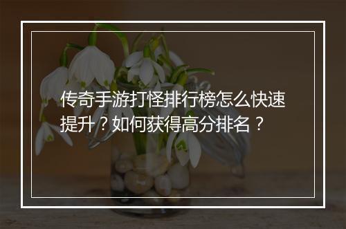 传奇手游打怪排行榜怎么快速提升？如何获得高分排名？