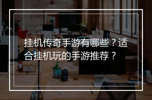 挂机传奇手游有哪些？适合挂机玩的手游推荐？