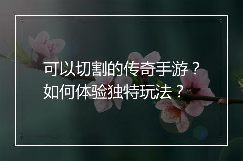 可以切割的传奇手游？如何体验独特玩法？
