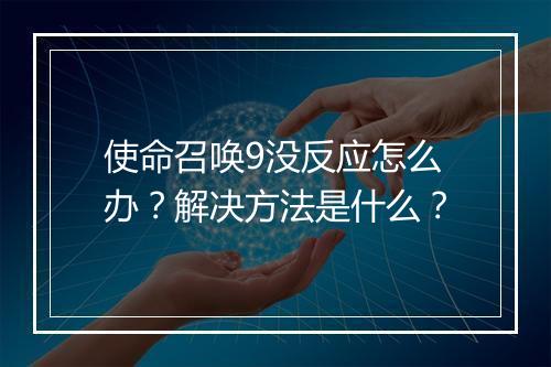 使命召唤9没反应怎么办？解决方法是什么？