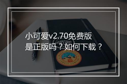小可爱v2.70免费版是正版吗？如何下载？