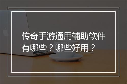 传奇手游通用辅助软件有哪些？哪些好用？