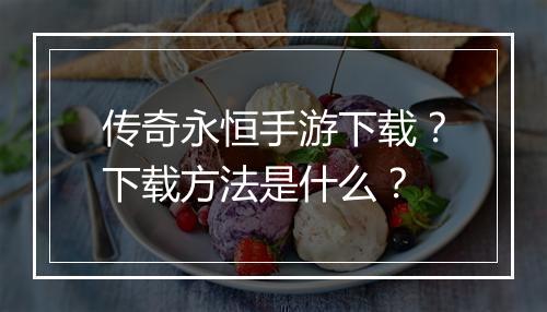 传奇永恒手游下载？下载方法是什么？