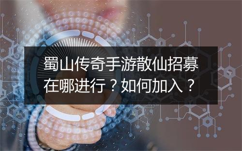 蜀山传奇手游散仙招募在哪进行？如何加入？