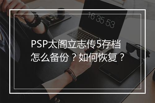 PSP太阁立志传5存档怎么备份？如何恢复？