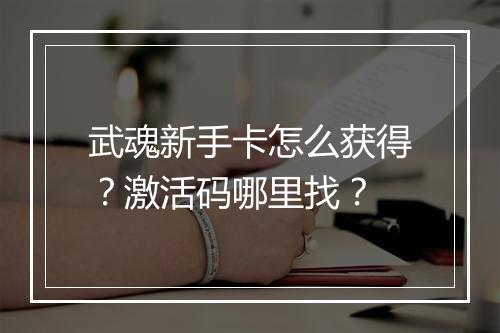 武魂新手卡怎么获得？激活码哪里找？