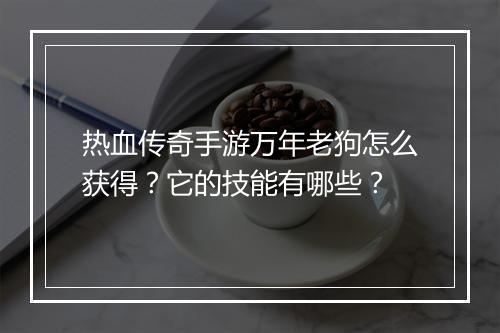 热血传奇手游万年老狗怎么获得？它的技能有哪些？