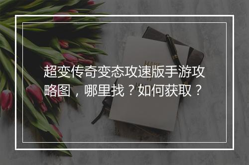超变传奇变态攻速版手游攻略图，哪里找？如何获取？