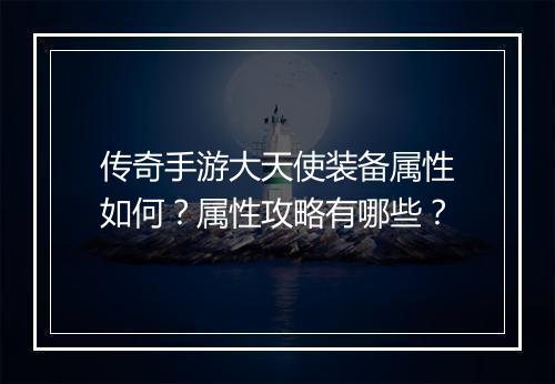 传奇手游大天使装备属性如何？属性攻略有哪些？