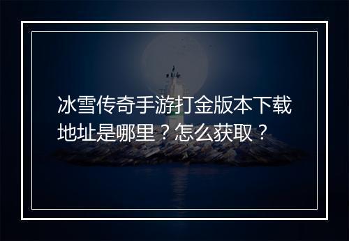 冰雪传奇手游打金版本下载地址是哪里？怎么获取？