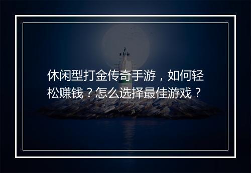 休闲型打金传奇手游，如何轻松赚钱？怎么选择最佳游戏？