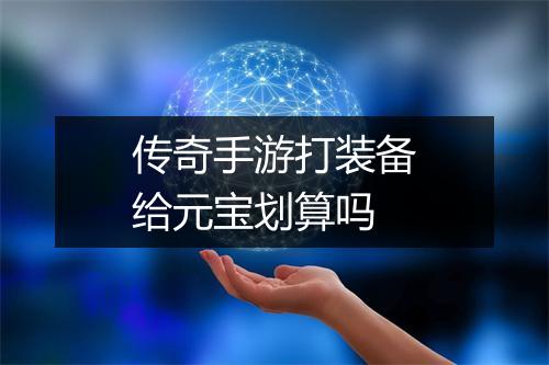 传奇手游打装备给元宝划算吗