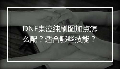 DNF鬼泣纯刷图加点怎么配？适合哪些技能？