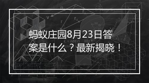 蚂蚁庄园8月23日答案是什么？最新揭晓！