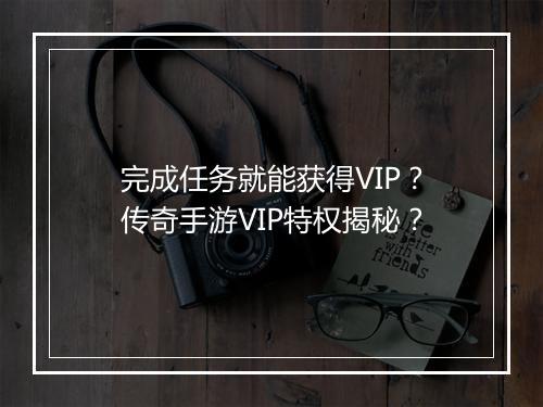 完成任务就能获得VIP？传奇手游VIP特权揭秘？