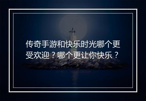 传奇手游和快乐时光哪个更受欢迎？哪个更让你快乐？