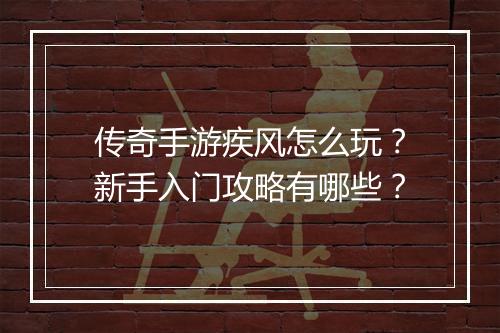 传奇手游疾风怎么玩？新手入门攻略有哪些？