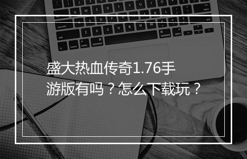 盛大热血传奇1.76手游版有吗？怎么下载玩？
