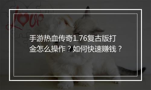 手游热血传奇1.76复古版打金怎么操作？如何快速赚钱？