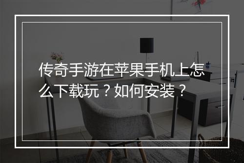 传奇手游在苹果手机上怎么下载玩？如何安装？