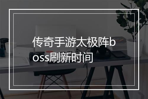 传奇手游太极阵boss刷新时间