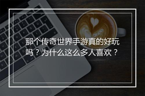 那个传奇世界手游真的好玩吗？为什么这么多人喜欢？