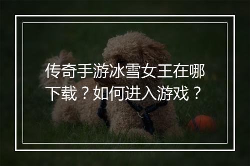 传奇手游冰雪女王在哪下载？如何进入游戏？