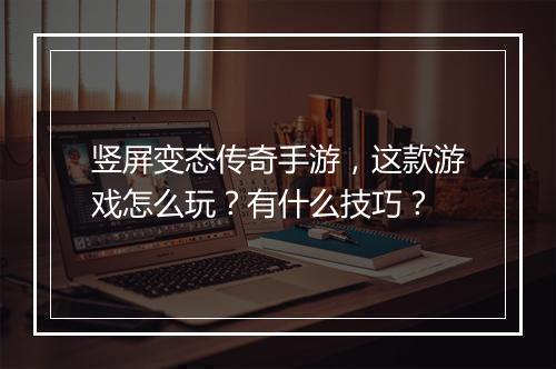 竖屏变态传奇手游，这款游戏怎么玩？有什么技巧？