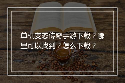 单机变态传奇手游下载？哪里可以找到？怎么下载？