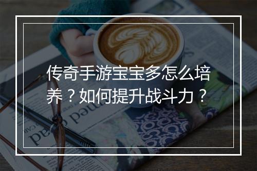 传奇手游宝宝多怎么培养？如何提升战斗力？