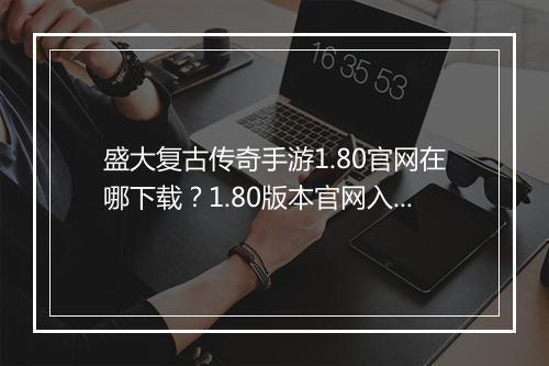 盛大复古传奇手游1.80官网在哪下载？1.80版本官网入口是？