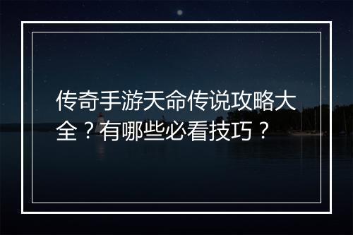 传奇手游天命传说攻略大全？有哪些必看技巧？