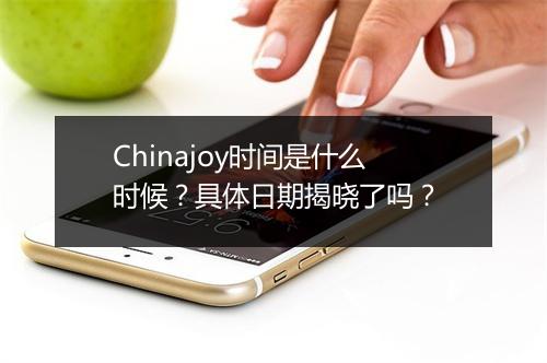 Chinajoy时间是什么时候？具体日期揭晓了吗？