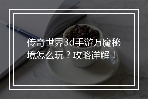 传奇世界3d手游万魔秘境怎么玩？攻略详解！