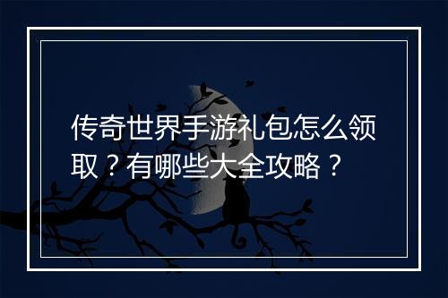 传奇世界手游礼包怎么领取？有哪些大全攻略？