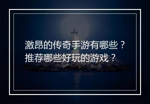 激昂的传奇手游有哪些？推荐哪些好玩的游戏？