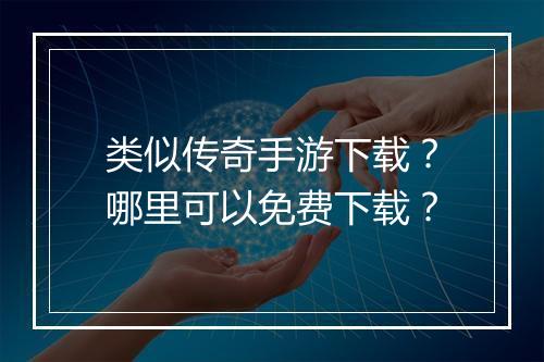 类似传奇手游下载？哪里可以免费下载？