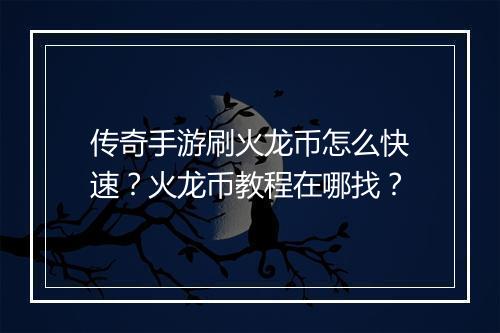 传奇手游刷火龙币怎么快速？火龙币教程在哪找？