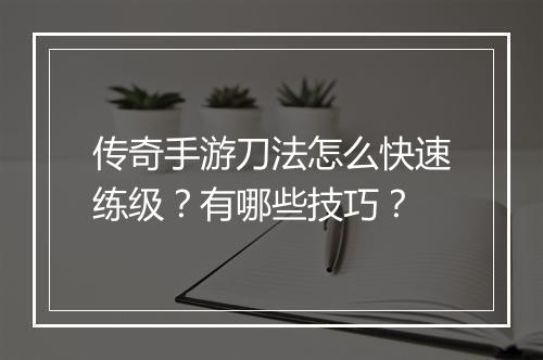 传奇手游刀法怎么快速练级？有哪些技巧？