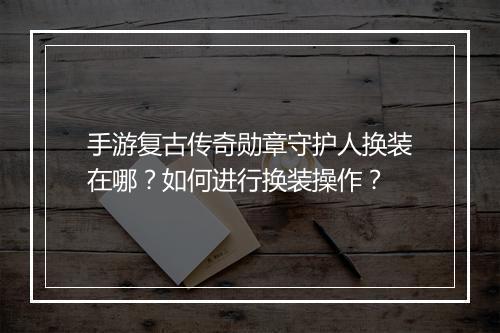 手游复古传奇勋章守护人换装在哪？如何进行换装操作？