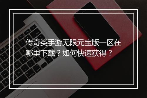 传奇类手游无限元宝版一区在哪里下载？如何快速获得？
