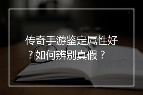 传奇手游鉴定属性好？如何辨别真假？