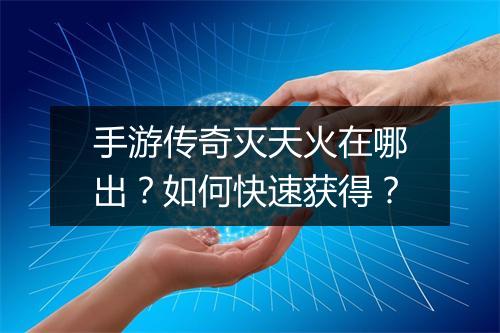 手游传奇灭天火在哪出？如何快速获得？