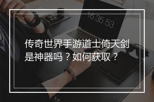 传奇世界手游道士倚天剑是神器吗？如何获取？