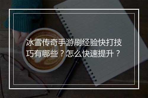 冰雪传奇手游刷经验快打技巧有哪些？怎么快速提升？
