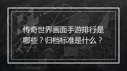 传奇世界画面手游排行是哪些？归档标准是什么？