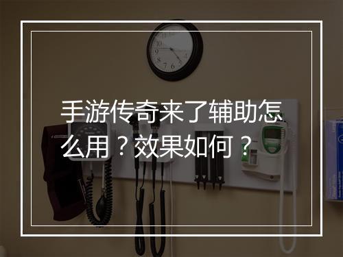 手游传奇来了辅助怎么用？效果如何？
