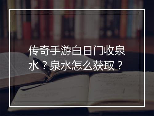 传奇手游白日门收泉水？泉水怎么获取？