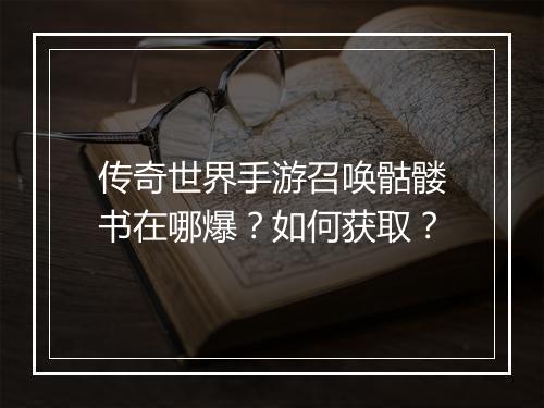 传奇世界手游召唤骷髅书在哪爆？如何获取？